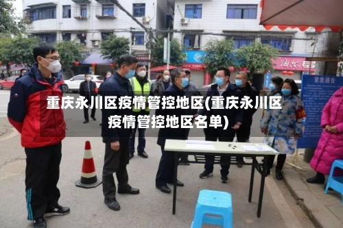 重庆永川区疫情管控地区(重庆永川区疫情管控地区名单)-第2张图片