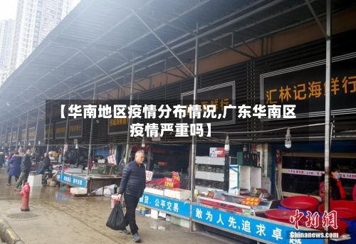 【华南地区疫情分布情况,广东华南区疫情严重吗】