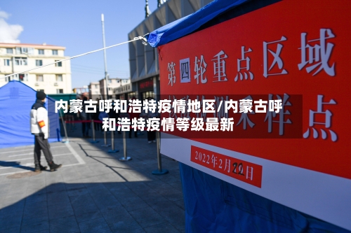 内蒙古呼和浩特疫情地区/内蒙古呼和浩特疫情等级最新