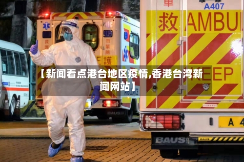 【新闻看点港台地区疫情,香港台湾新闻网站】