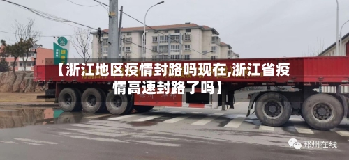 【浙江地区疫情封路吗现在,浙江省疫情高速封路了吗】