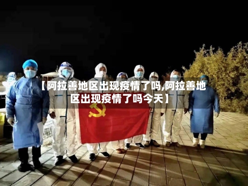 【阿拉善地区出现疫情了吗,阿拉善地区出现疫情了吗今天】-第2张图片