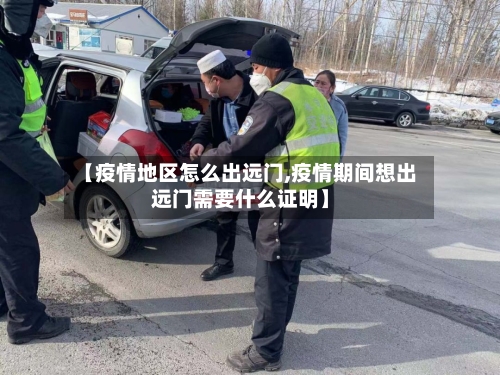 【疫情地区怎么出远门,疫情期间想出远门需要什么证明】-第3张图片