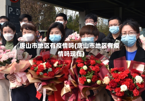 唐山市地区有疫情吗(唐山市地区有疫情吗现在)
