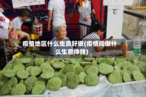 疫情地区什么生意好做(疫情间做什么生意挣钱)