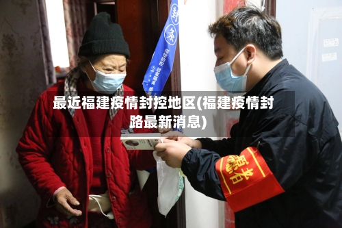 最近福建疫情封控地区(福建疫情封路最新消息)-第2张图片