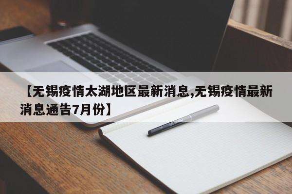 【无锡疫情太湖地区最新消息,无锡疫情最新消息通告7月份】