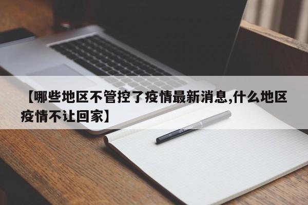 【哪些地区不管控了疫情最新消息,什么地区疫情不让回家】