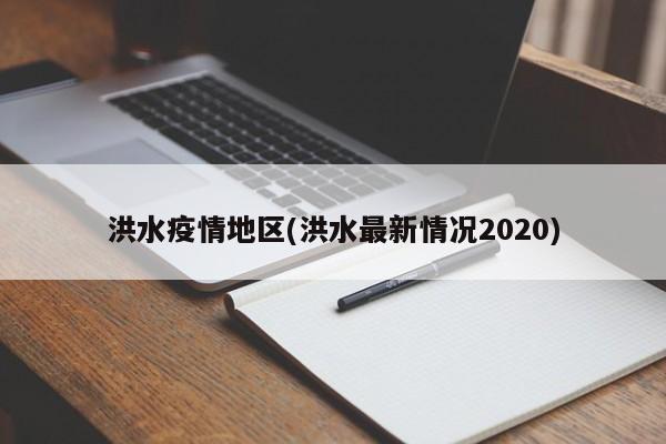 洪水疫情地区(洪水最新情况2020)