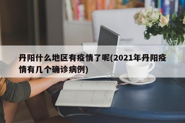 丹阳什么地区有疫情了呢(2021年丹阳疫情有几个确诊病例)