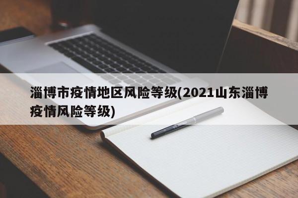 淄博市疫情地区风险等级(2021山东淄博疫情风险等级)