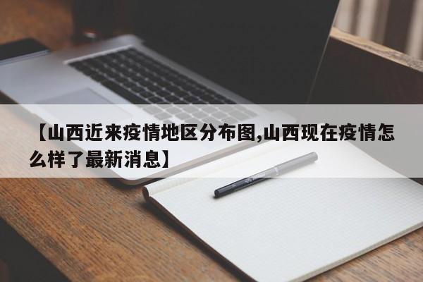 【山西近来疫情地区分布图,山西现在疫情怎么样了最新消息】
