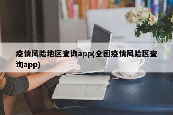 疫情风险地区查询app(全国疫情风险区查询app)