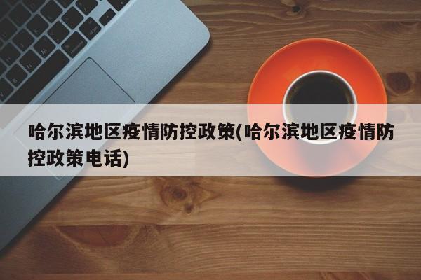 哈尔滨地区疫情防控政策(哈尔滨地区疫情防控政策电话)