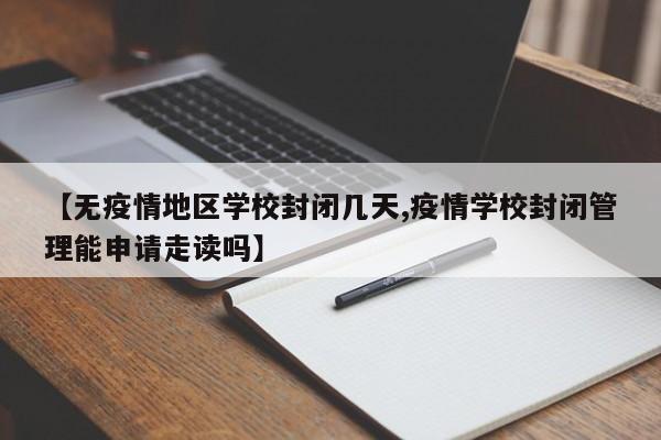 【无疫情地区学校封闭几天,疫情学校封闭管理能申请走读吗】