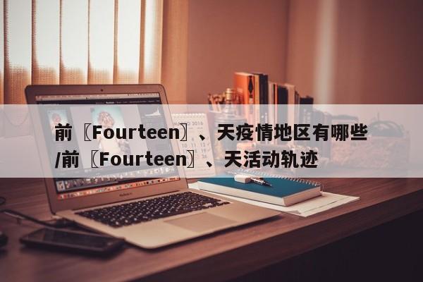 前〖Fourteen〗、天疫情地区有哪些/前〖Fourteen〗、天活动轨迹