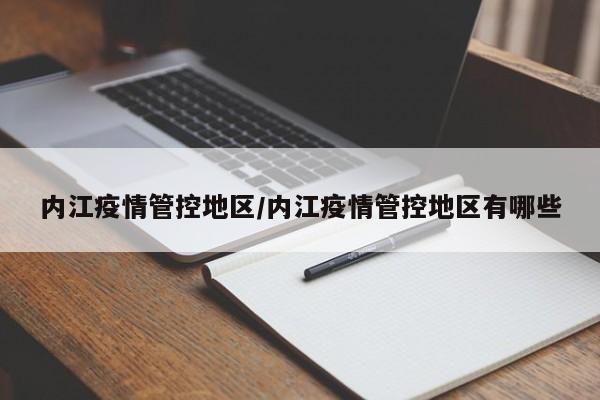 内江疫情管控地区/内江疫情管控地区有哪些