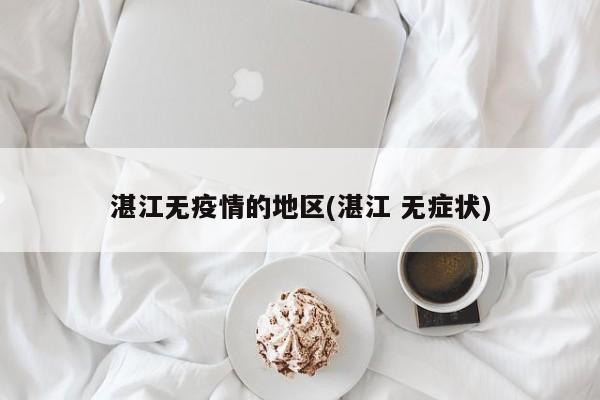 湛江无疫情的地区(湛江 无症状)