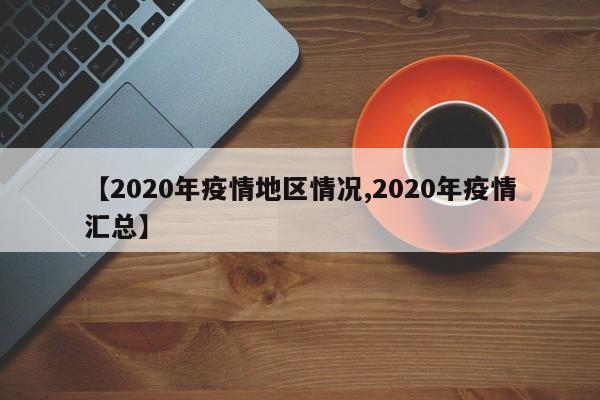 【2020年疫情地区情况,2020年疫情汇总】