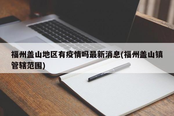 福州盖山地区有疫情吗最新消息(福州盖山镇管辖范围)