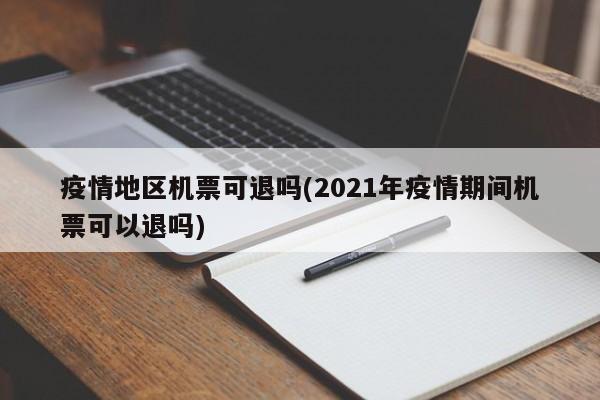 疫情地区机票可退吗(2021年疫情期间机票可以退吗)
