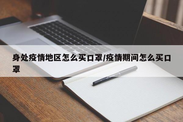 身处疫情地区怎么买口罩/疫情期间怎么买口罩