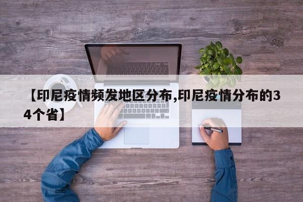 【印尼疫情频发地区分布,印尼疫情分布的34个省】