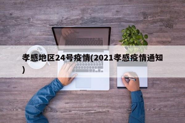 孝感地区24号疫情(2021孝感疫情通知)
