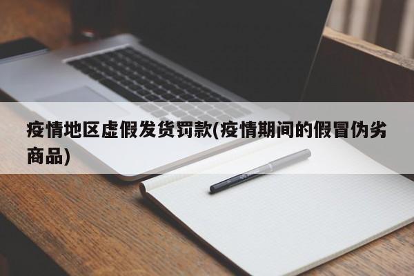 疫情地区虚假发货罚款(疫情期间的假冒伪劣商品)