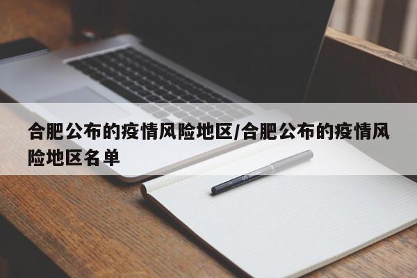 合肥公布的疫情风险地区/合肥公布的疫情风险地区名单